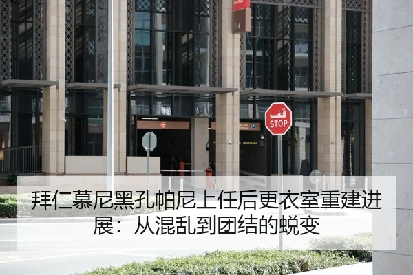 拜仁慕尼黑孔帕尼上任后更衣室重建进展：从混乱到团结的蜕变