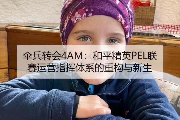 伞兵转会4AM：和平精英PEL联赛运营指挥体系的重构与新生