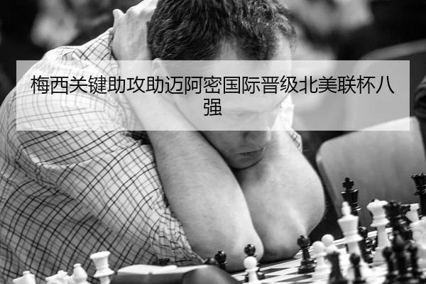 梅西关键助攻助迈阿密国际晋级北美联杯八强