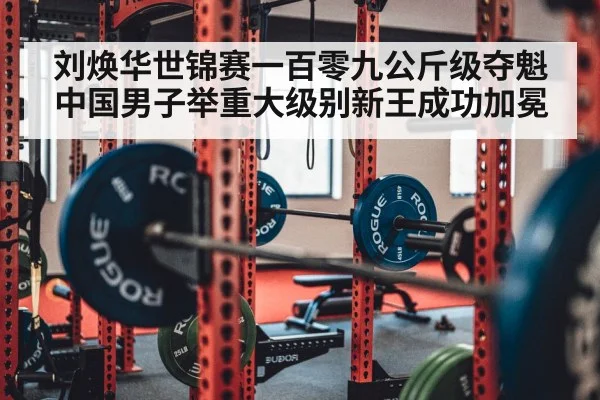 刘焕华世锦赛一百零九公斤级夺魁 中国男子举重大级别新王成功加冕